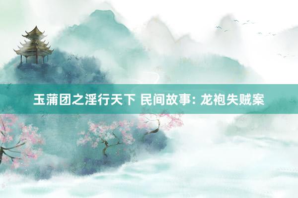 玉蒲团之淫行天下 民间故事: 龙袍失贼案